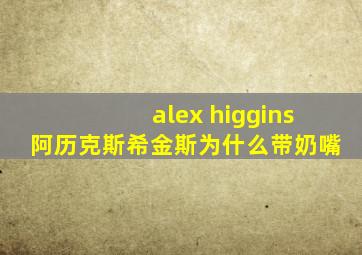 alex higgins阿历克斯希金斯为什么带奶嘴